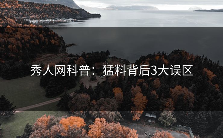 秀人网科普：猛料背后3大误区