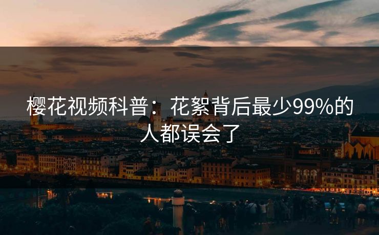 樱花视频科普：花絮背后最少99%的人都误会了
