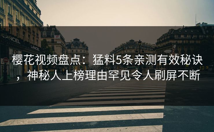 樱花视频盘点：猛料5条亲测有效秘诀，神秘人上榜理由罕见令人刷屏不断
