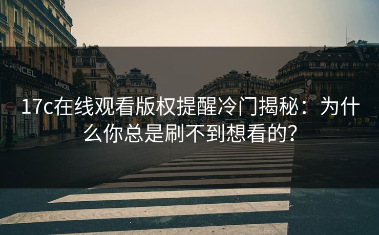 17c在线观看版权提醒冷门揭秘：为什么你总是刷不到想看的？